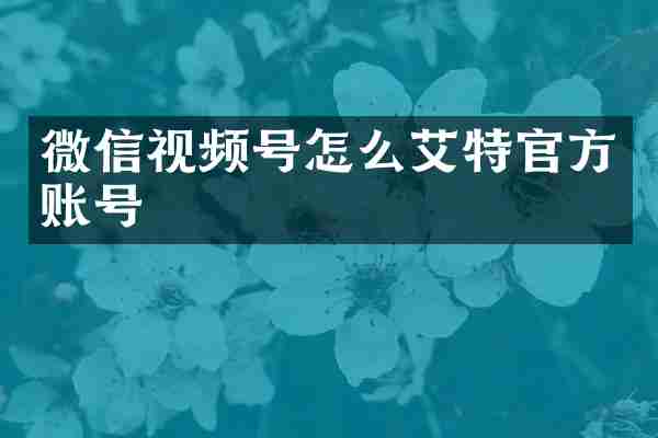 微信视频号怎么艾特官方账号