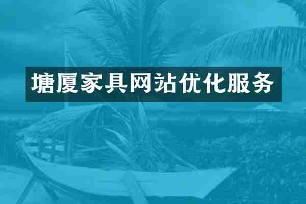 塘厦家具网站优化服务