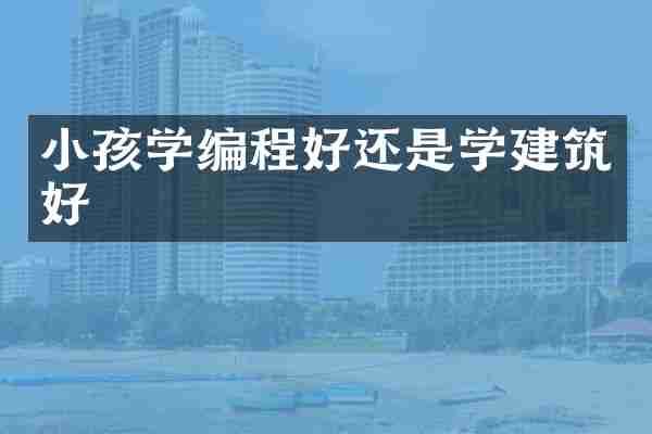 小孩学编程好还是学建筑好