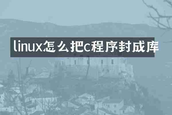 linux怎么把c程序封成库