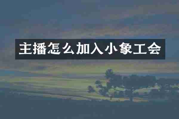 主播怎么加入小象工会