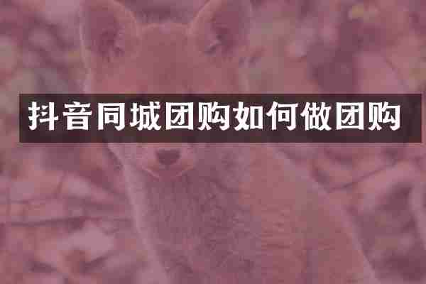 抖音同城团购如何做团购