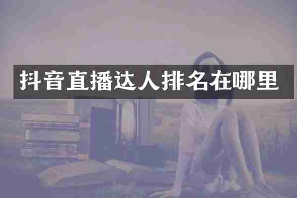 抖音直播达人排名在哪里