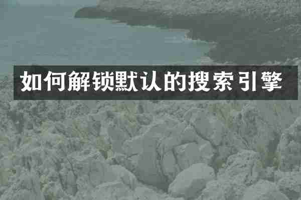 如何解锁默认的搜索引擎