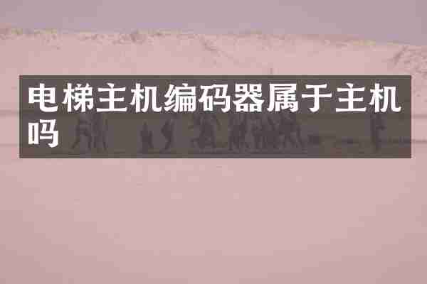 电梯主机编码器属于主机吗
