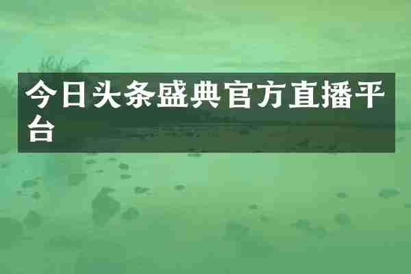 今日头条盛典官方直播平台