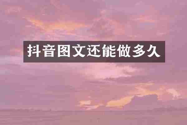 抖音图文还能做多久