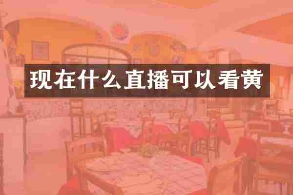 现在什么直播可以看黄