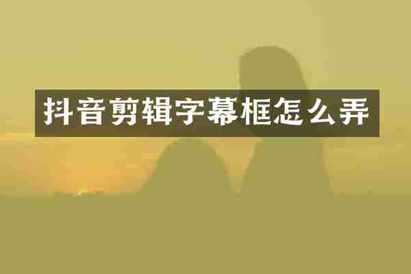 抖音剪辑字幕框怎么弄