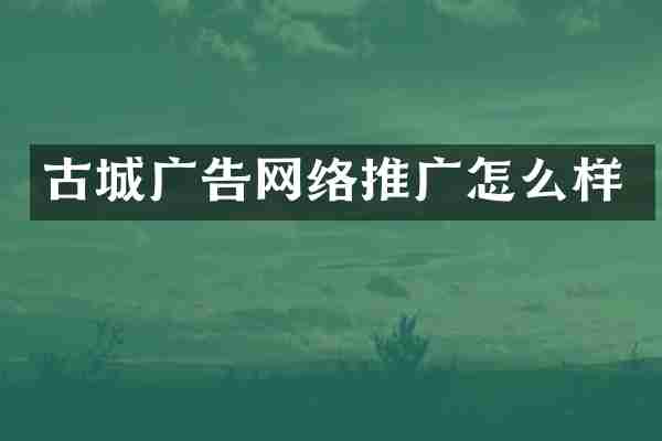 古城广告网络推广怎么样