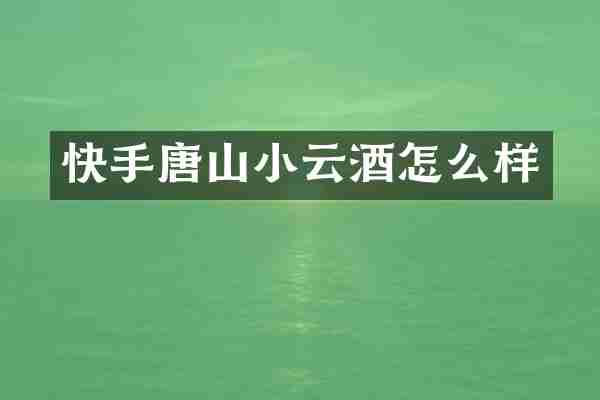快手唐山小云酒怎么样