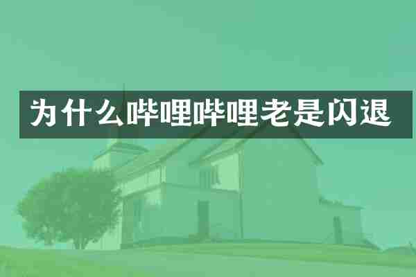 为什么哔哩哔哩老是闪退