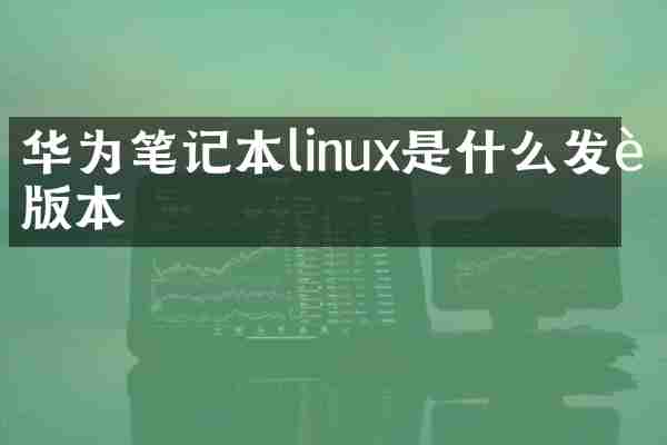 华为笔记本linux是什么发行版本
