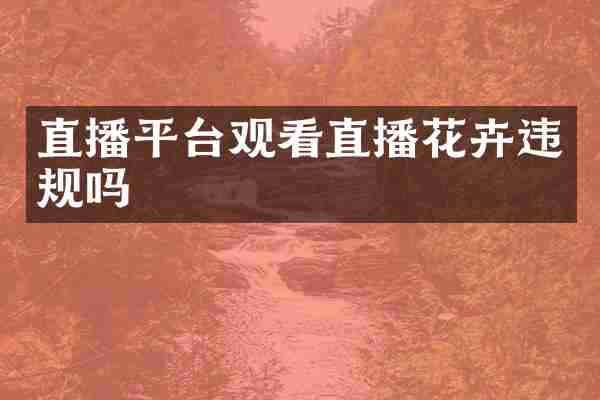 直播平台观看直播花卉违规吗