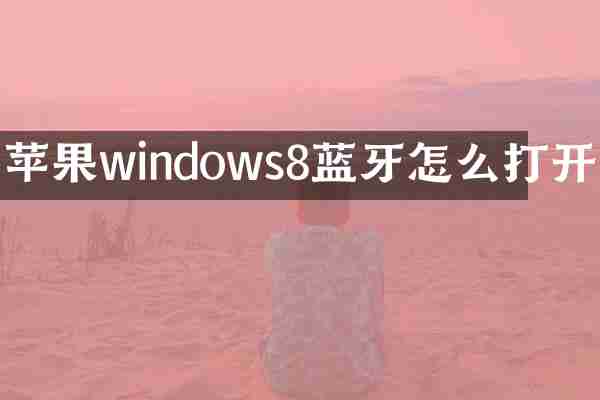 苹果windows8蓝牙怎么打开