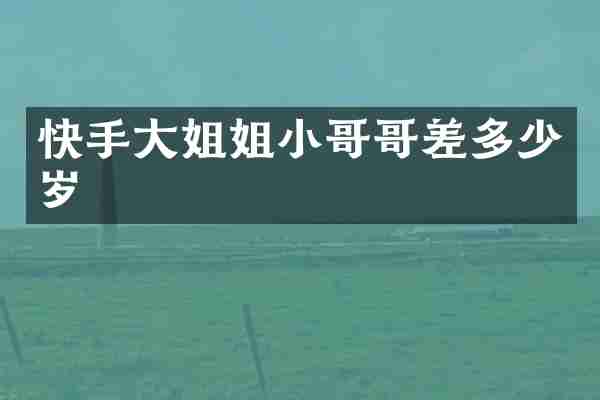 快手大姐姐小哥哥差多少岁