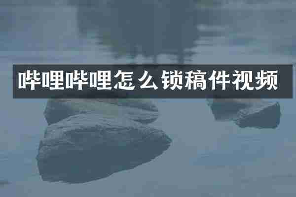 哔哩哔哩怎么锁稿件视频