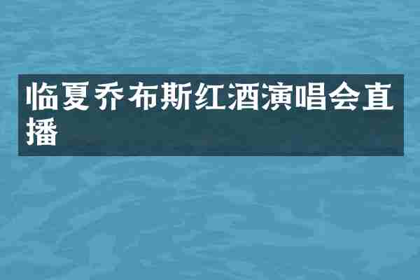 临夏乔布斯红酒演唱会直播