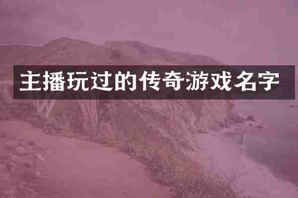 主播玩过的传奇游戏名字