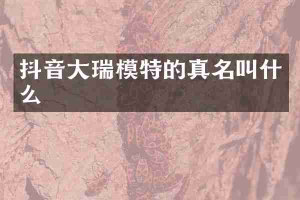 抖音大瑞模特的真名叫什么