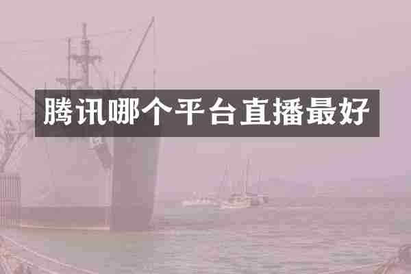 腾讯哪个平台直播最好