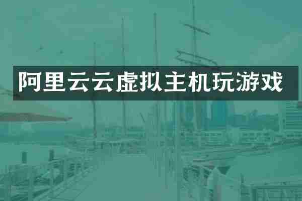 阿里云云虚拟主机玩游戏