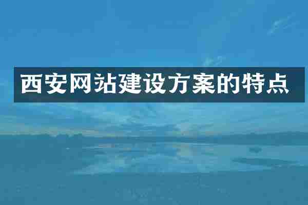 西安网站建设方案的特点