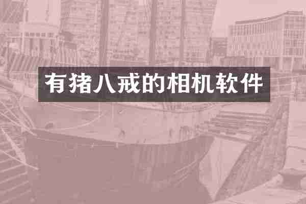 有猪八戒的相机软件