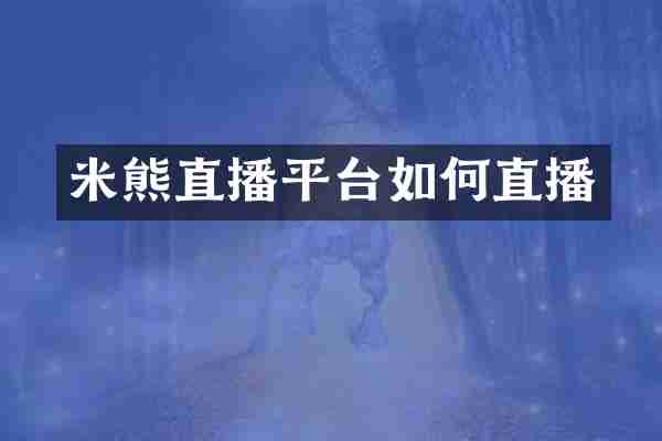 米熊直播平台如何直播