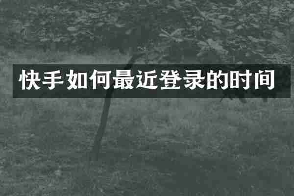 快手如何最近登录的时间