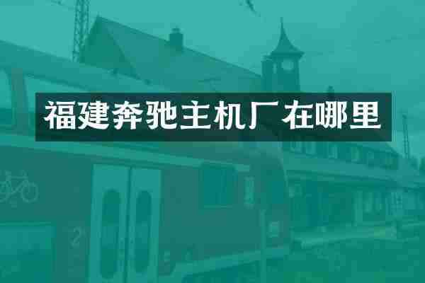 福建奔驰主机厂在哪里