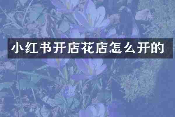 小红书开店花店怎么开的