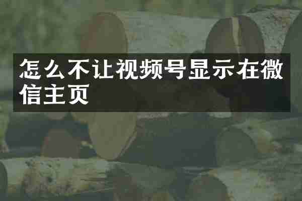 怎么不让视频号显示在微信主页