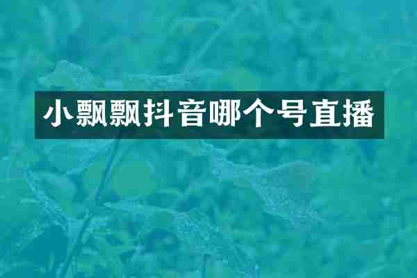 小飘飘抖音哪个号直播