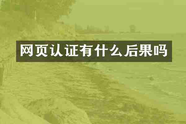 网页认证有什么后果吗