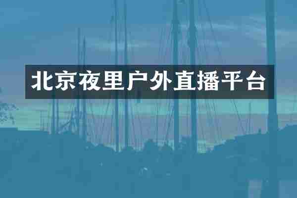 北京夜里户外直播平台