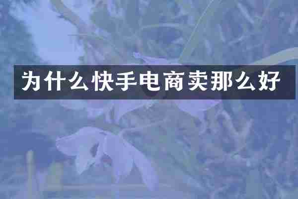 为什么快手电商卖那么好