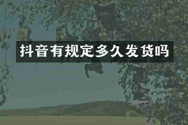 抖音有规定多久发货吗