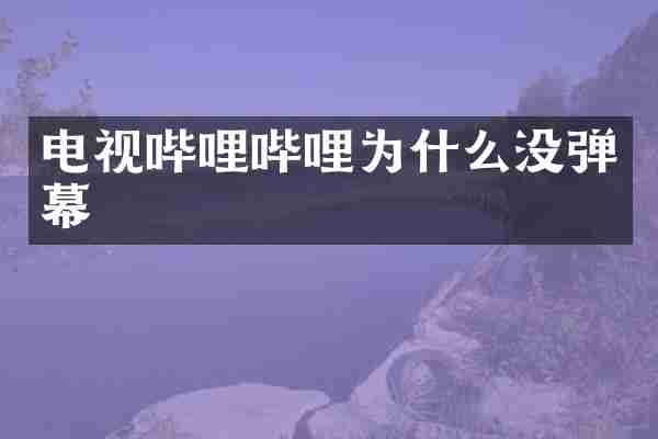 电视哔哩哔哩为什么没弹幕