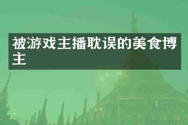 被游戏主播耽误的美食博主