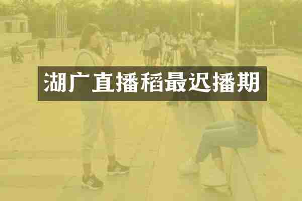 湖广直播稻最迟播期