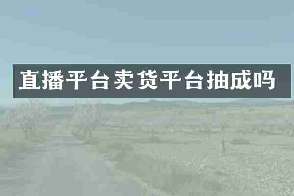 直播平台卖货平台抽成吗
