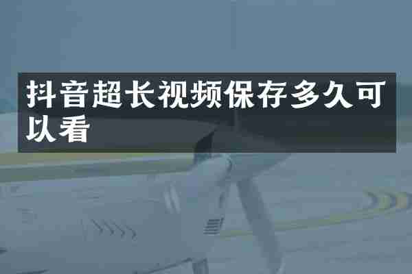 抖音超长视频保存多久可以看