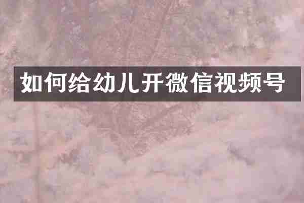 如何给幼儿开微信视频号
