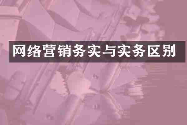 网络营销务实与实务区别