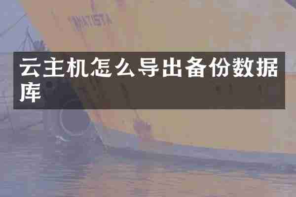 云主机怎么导出备份数据库