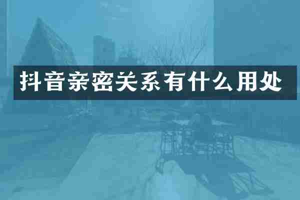 抖音亲密关系有什么用处