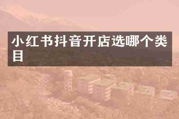 小红书抖音开店选哪个类目