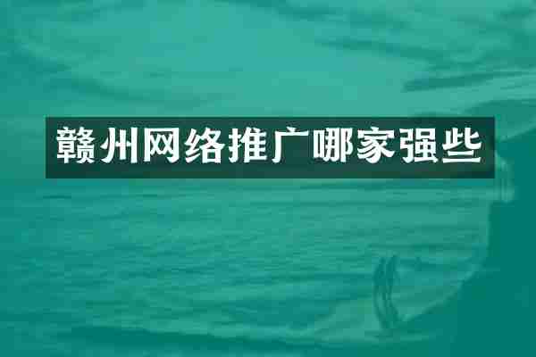 赣州网络推广哪家强些