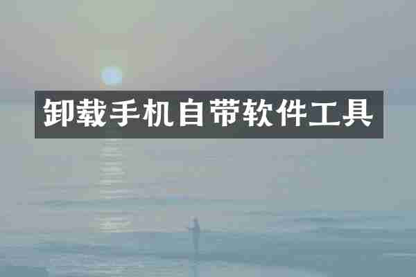 卸载手机自带软件工具